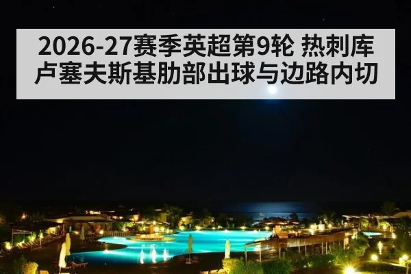2026-27赛季英超第9轮 热刺库卢塞夫斯基肋部出球与边路内切