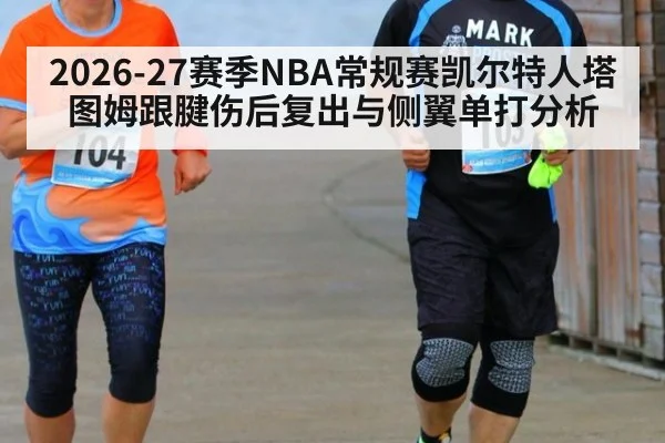 2026-27赛季NBA常规赛凯尔特人塔图姆跟腱伤后复出与侧翼单打分析